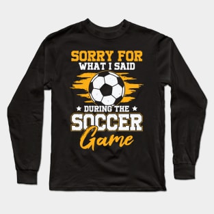 Sorry For What I Said During The Soccer Game Long Sleeve T-Shirt